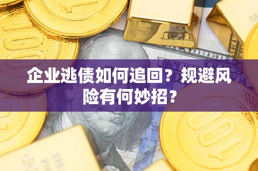 武汉企业逃债如何追回？规避风险有何妙招？
