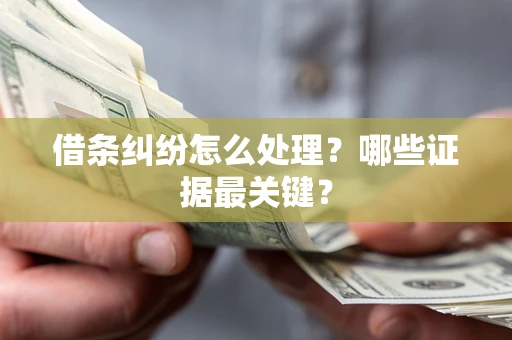 武汉借条纠纷怎么处理？哪些证据最关键？