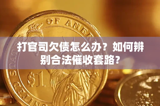 武汉打官司欠债怎么办？如何辨别合法催收套路？