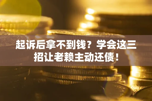 武汉起诉后拿不到钱？学会这三招让老赖主动还债！