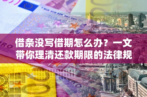 武汉借条没写借期怎么办？一文带你理清还款期限的法律规则
