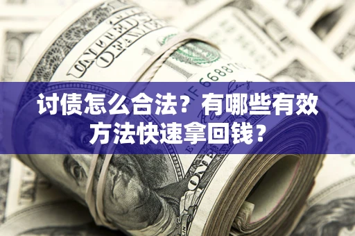 武汉讨债怎么合法？有哪些有效方法快速拿回钱？