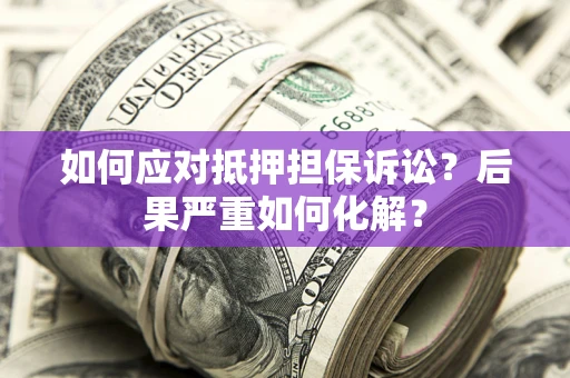 武汉如何应对抵押担保诉讼？后果严重如何化解？