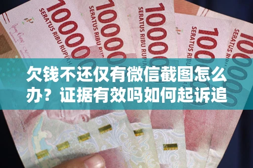 武汉欠钱不还仅有微信截图怎么办？证据有效吗如何起诉追回欠款？