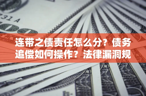 武汉连带之债责任怎么分？债务追偿如何操作？法律漏洞规避指南