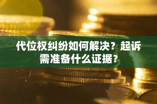 武汉代位权纠纷如何解决？起诉需准备什么证据？