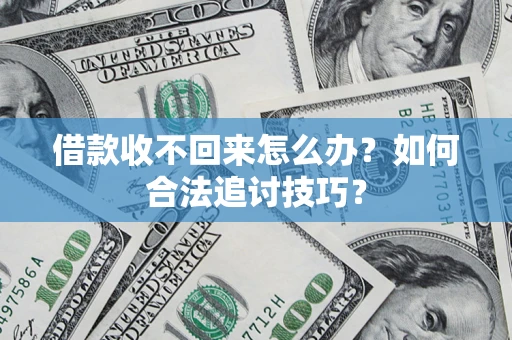 武汉借款收不回来怎么办？如何合法追讨技巧？