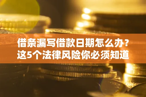 武汉借条漏写借款日期怎么办？这5个法律风险你必须知道