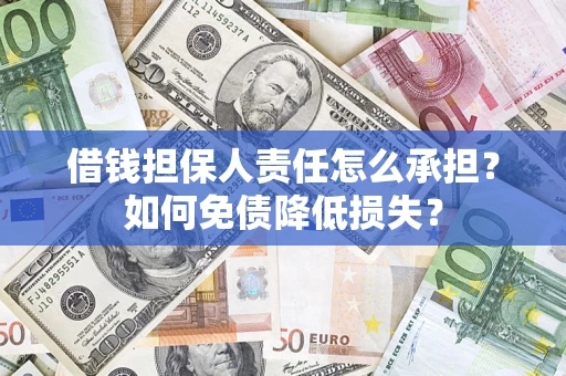 武汉借钱担保人责任怎么承担？如何免债降低损失？