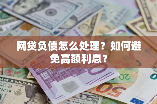 武汉网贷负债怎么处理？如何避免高额利息？