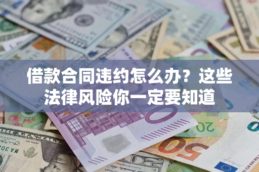 武汉借款合同违约怎么办？这些法律风险你一定要知道