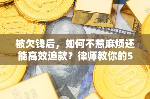武汉被欠钱后，如何不惹麻烦还能高效追款？律师教你的5步合法讨债法