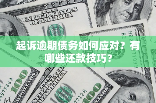 武汉起诉逾期债务如何应对？有哪些还款技巧？