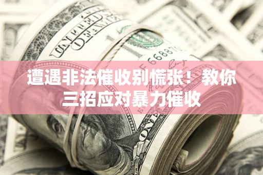 武汉遭遇非法催收别慌张！教你三招应对暴力催收