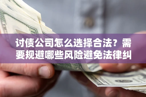 武汉讨债公司怎么选择合法?需要规避哪些风险避免法律纠纷? 武汉讨债公司怎么选择合法?需要规避哪些风险避免法律纠纷?