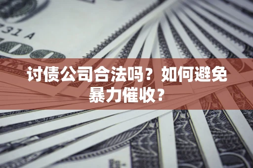 武汉讨债公司合法吗？如何避免暴力催收？