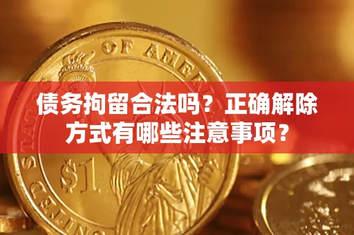 武汉债务拘留合法吗？正确解除方式有哪些注意事项？