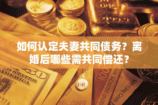 武汉如何认定夫妻共同债务？离婚后哪些需共同偿还？