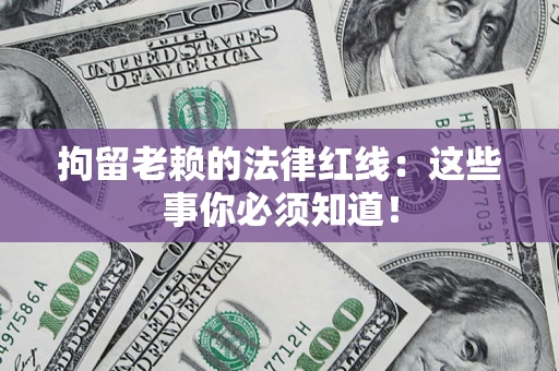 武汉拘留老赖的法律红线：这些事你必须知道！