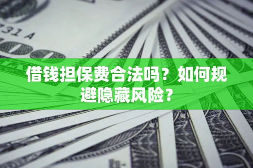 武汉借钱担保费合法吗？如何规避隐藏风险？