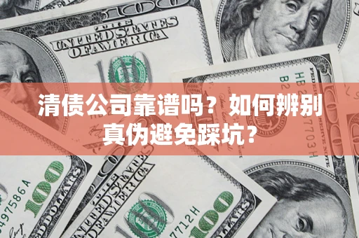 武汉清债公司靠谱吗？如何辨别真伪避免踩坑？