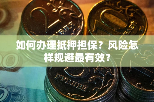 武汉如何办理抵押担保？风险怎样规避最有效？