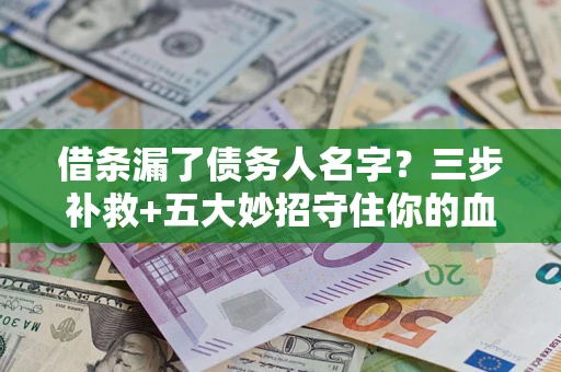 武汉借条漏了债务人名字？三步补救+五大妙招守住你的血汗钱