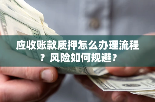 武汉应收账款质押怎么办理流程？风险如何规避？
