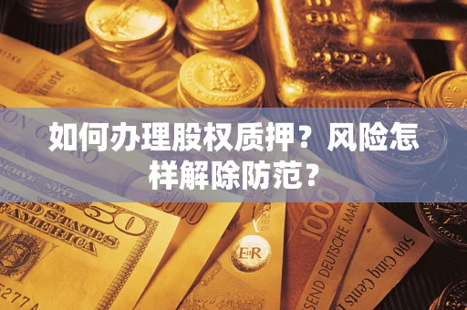 武汉如何办理股权质押？风险怎样解除防范？