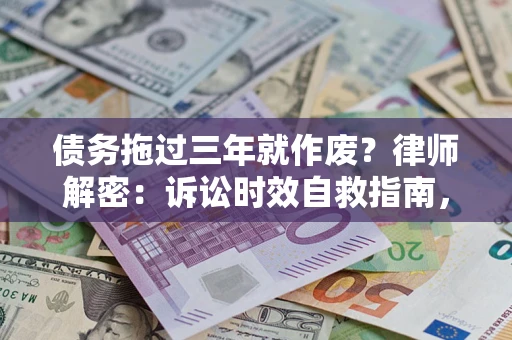 武汉债务拖过三年就作废?律师解密:诉讼时效自救指南,过期也能追回欠款 武汉债务拖过三年就作废?律师解密:诉讼时效自救指南,过期也能追回欠款