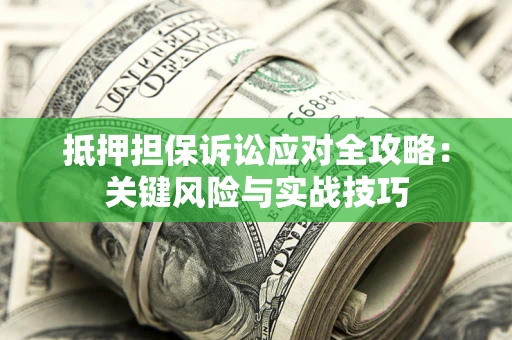 武汉抵押担保诉讼应对全攻略：关键风险与实战技巧
