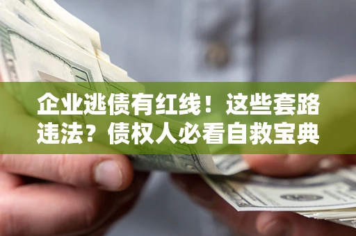 武汉企业逃债有红线！这些套路违法？债权人必看自救宝典