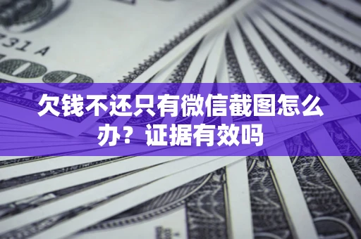 武汉欠钱不还只有微信截图怎么办?证据有效吗 武汉欠钱不还只有微信截图怎么办?证据有效吗
