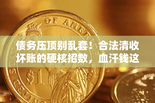 武汉债务压顶别乱套！合法清收坏账的硬核招数，血汗钱这样死守不丢