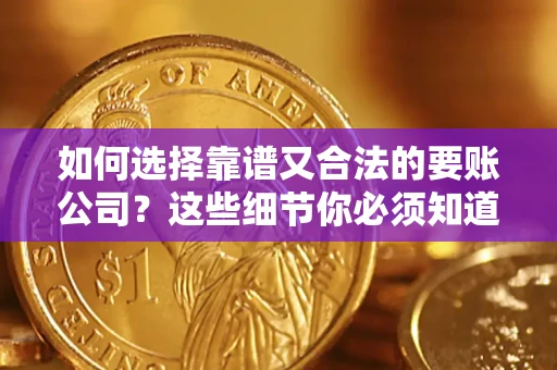 武汉如何选择靠谱又合法的要账公司？这些细节你必须知道