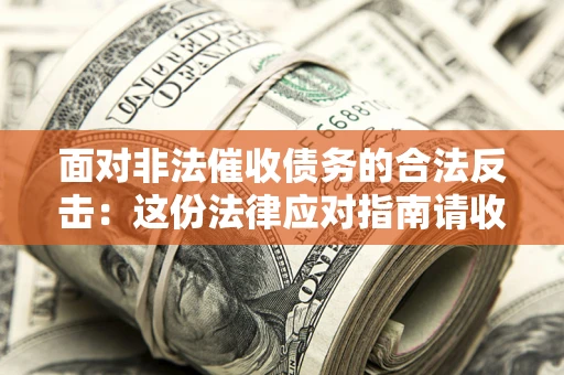 武汉面对非法催收债务的合法反击：这份法律应对指南请收好