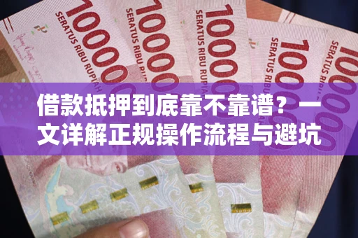 武汉借款抵押到底靠不靠谱？一文详解正规操作流程与避坑指南