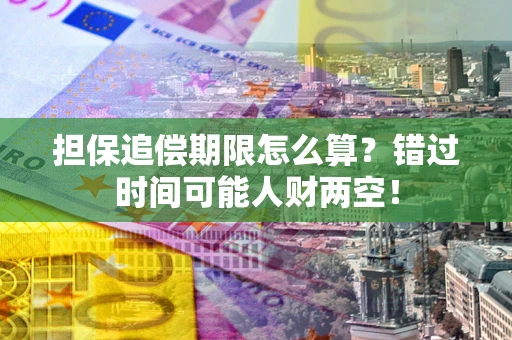 武汉担保追偿期限怎么算？错过时间可能人财两空！