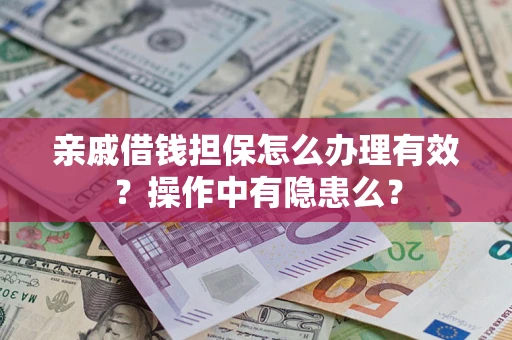 武汉亲戚借钱担保怎么办理有效？操作中有隐患么？