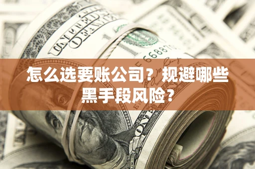 武汉怎么选要账公司？规避哪些黑手段风险？