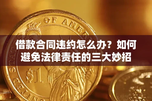 武汉借款合同违约怎么办？如何避免法律责任的三大妙招