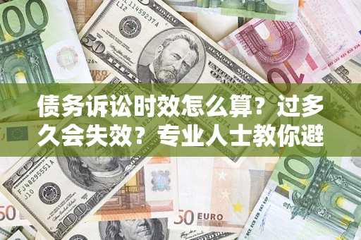 武汉债务诉讼时效怎么算？过多久会失效？专业人士教你避坑