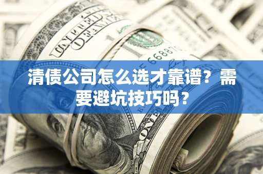 武汉清债公司怎么选才靠谱？需要避坑技巧吗？