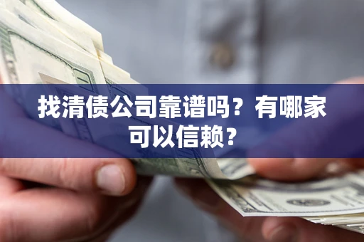武汉找清债公司靠谱吗？有哪家可以信赖？