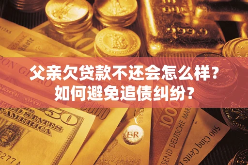 武汉父亲欠贷款不还会怎么样？如何避免追债纠纷？