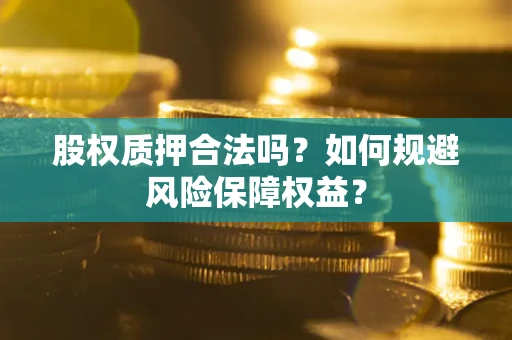 武汉股权质押合法吗？如何规避风险保障权益？