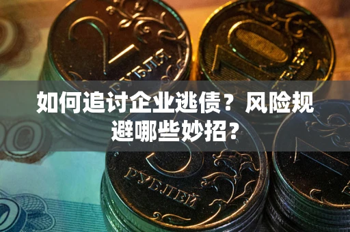 武汉如何追讨企业逃债？风险规避哪些妙招？