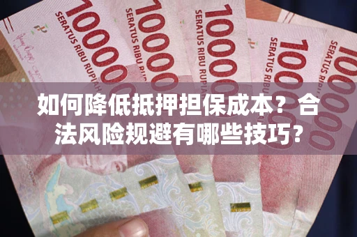 武汉如何降低抵押担保成本？合法风险规避有哪些技巧？
