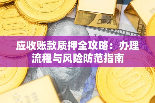 武汉应收账款质押全攻略：办理流程与风险防范指南