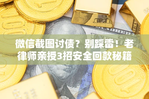 武汉微信截图讨债？别踩雷！老律师亲授3招安全回款秘籍